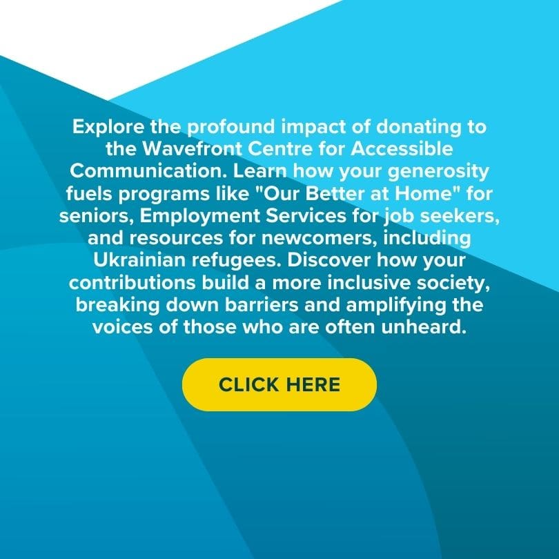 Explore the profound impact of donating to the Wavefront Centre for Accessible Communication.